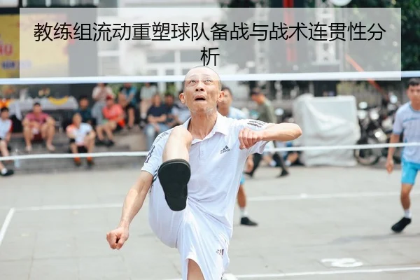 教练组流动重塑球队备战与战术连贯性分析